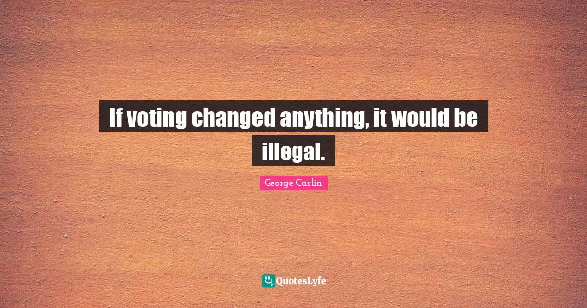 If voting changed anything, it would be illegal.