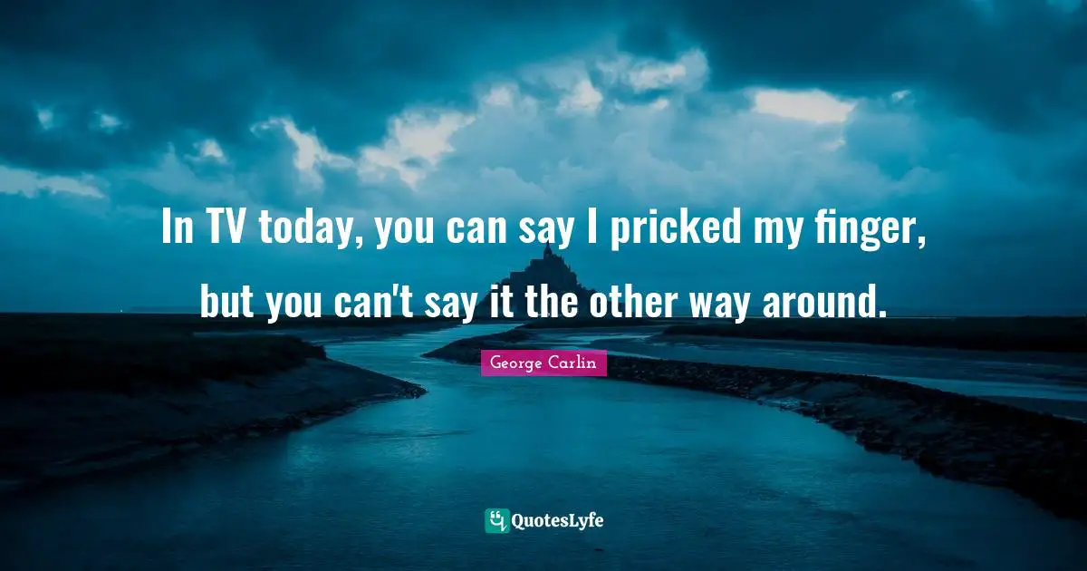 In TV today, you can say I pricked my finger, but you can't say it the other way around.