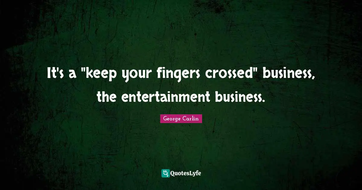 It's a "keep your fingers crossed" business, the entertainment business.