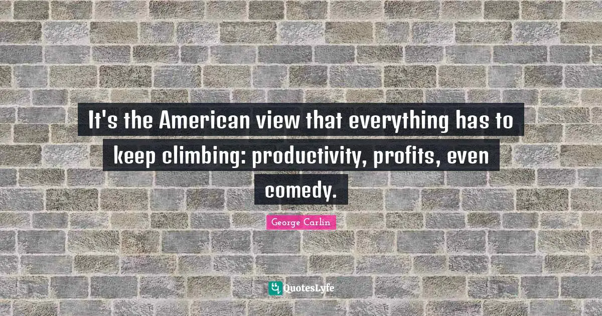 It's the American view that everything has to keep climbing: productivity, profits, even comedy.