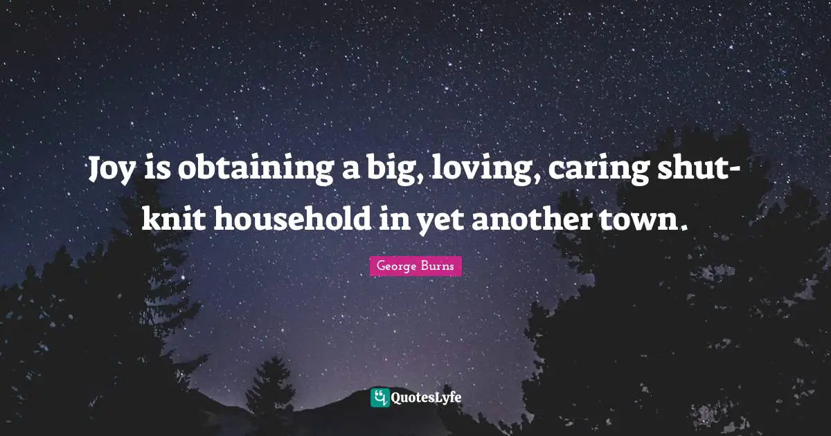 Joy is obtaining a big, loving, caring shut-knit household in yet another town.