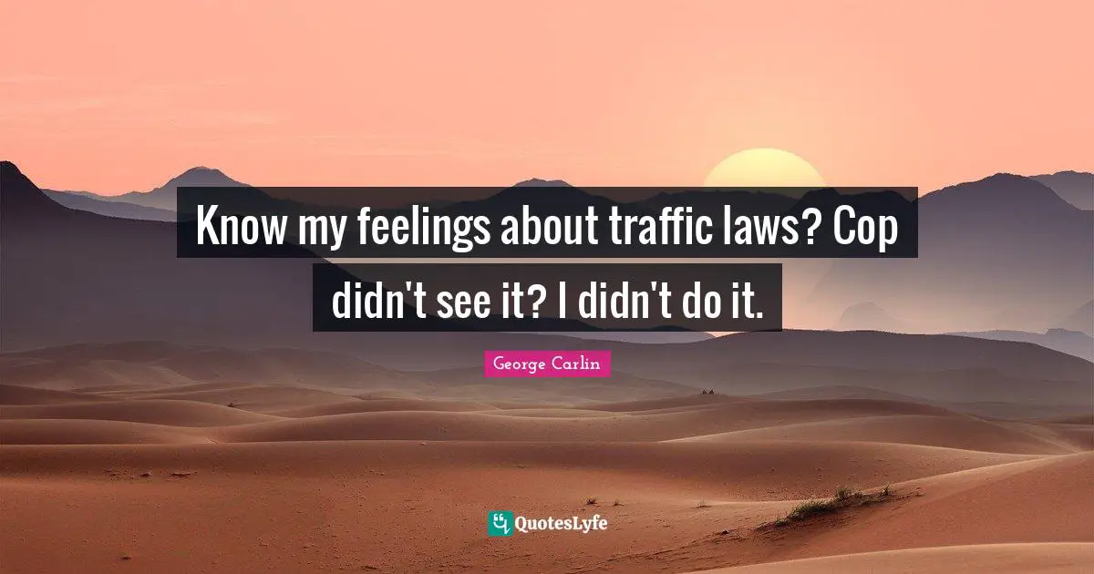Know my feelings about traffic laws? Cop didn't see it? I didn't do it.