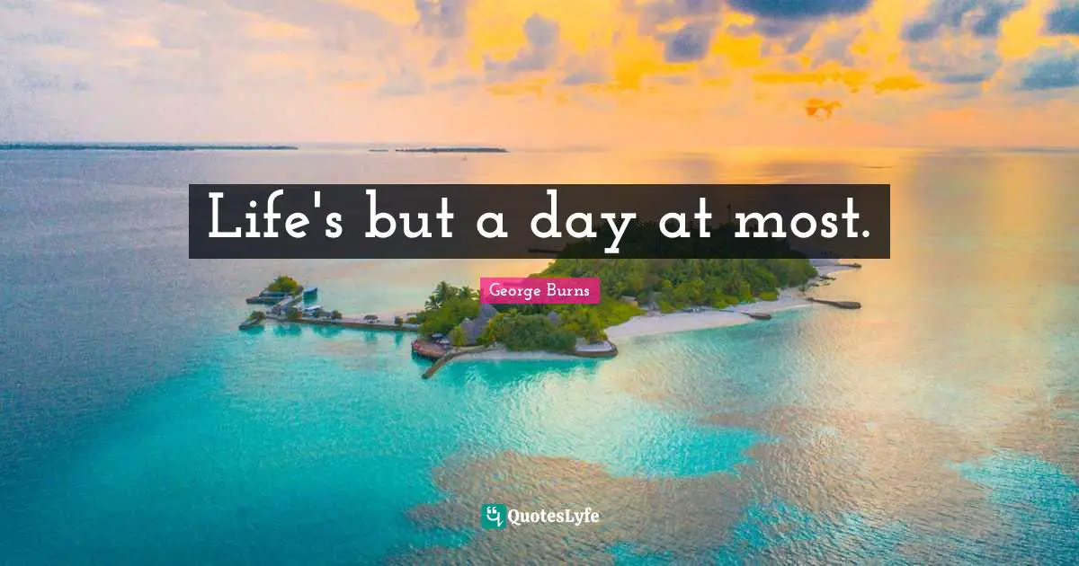 Life's but a day at most.