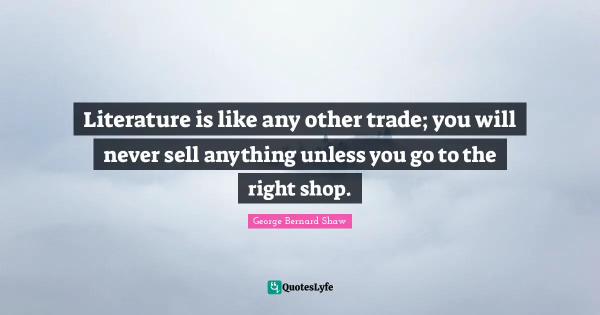 Literature is like any other trade; you will never sell anything unless you go to the right shop.