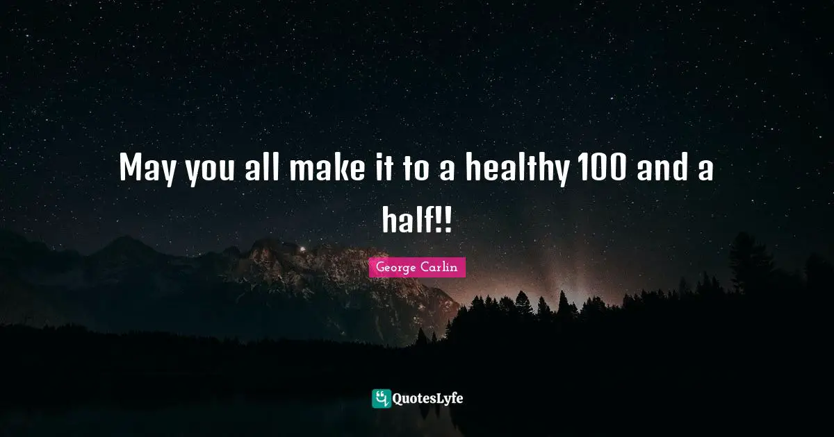 May you all make it to a healthy 100 and a half!!