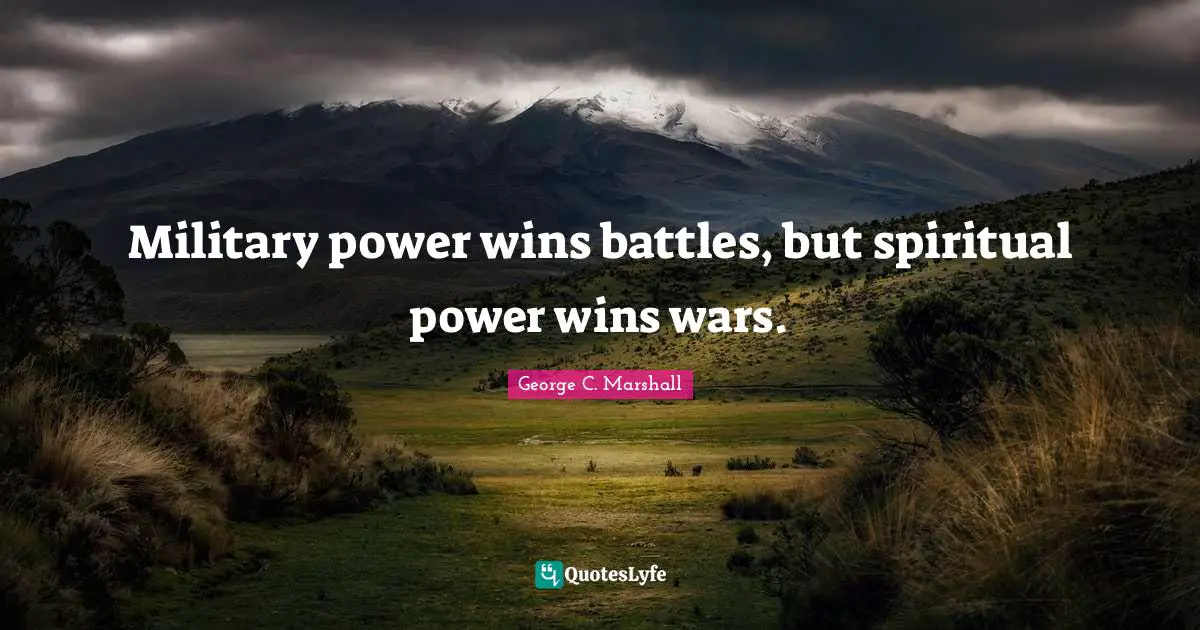 Military power wins battles, but spiritual power wins wars.