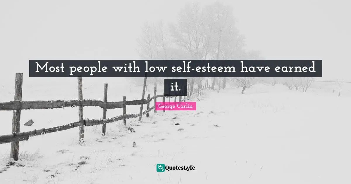 Most people with low self-esteem have earned it.
