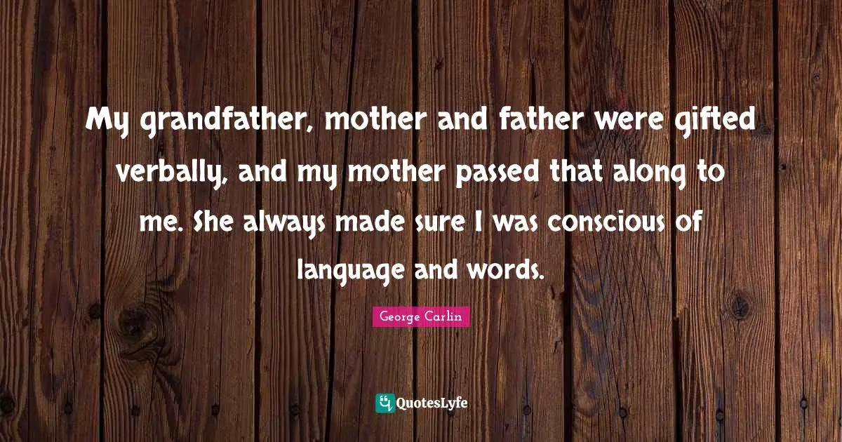 Mother And Father Quotes: "My grandfather, mother and father were gifted verbally, and my mother passed that along to me. She always made sure I was conscious of language and words."