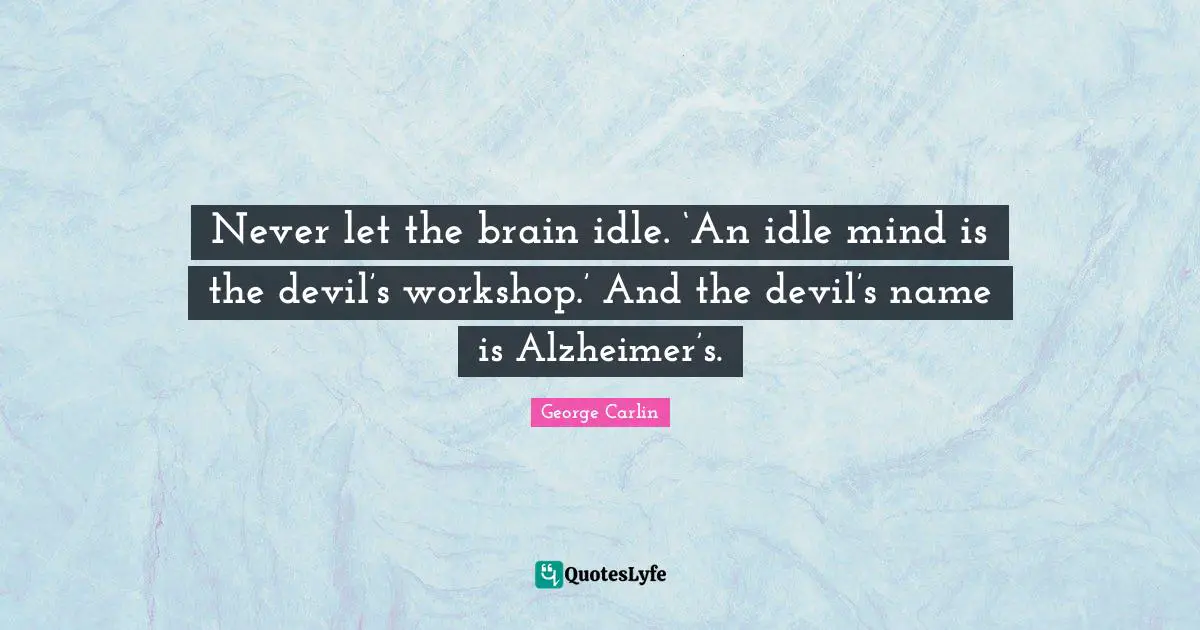 Alzheimer S Quotes: "Never let the brain idle. ‘An idle mind is the devil’s workshop.’ And the devil’s name is Alzheimer’s."