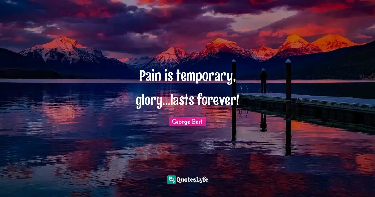 Pain is temporary, glory...lasts forever!
