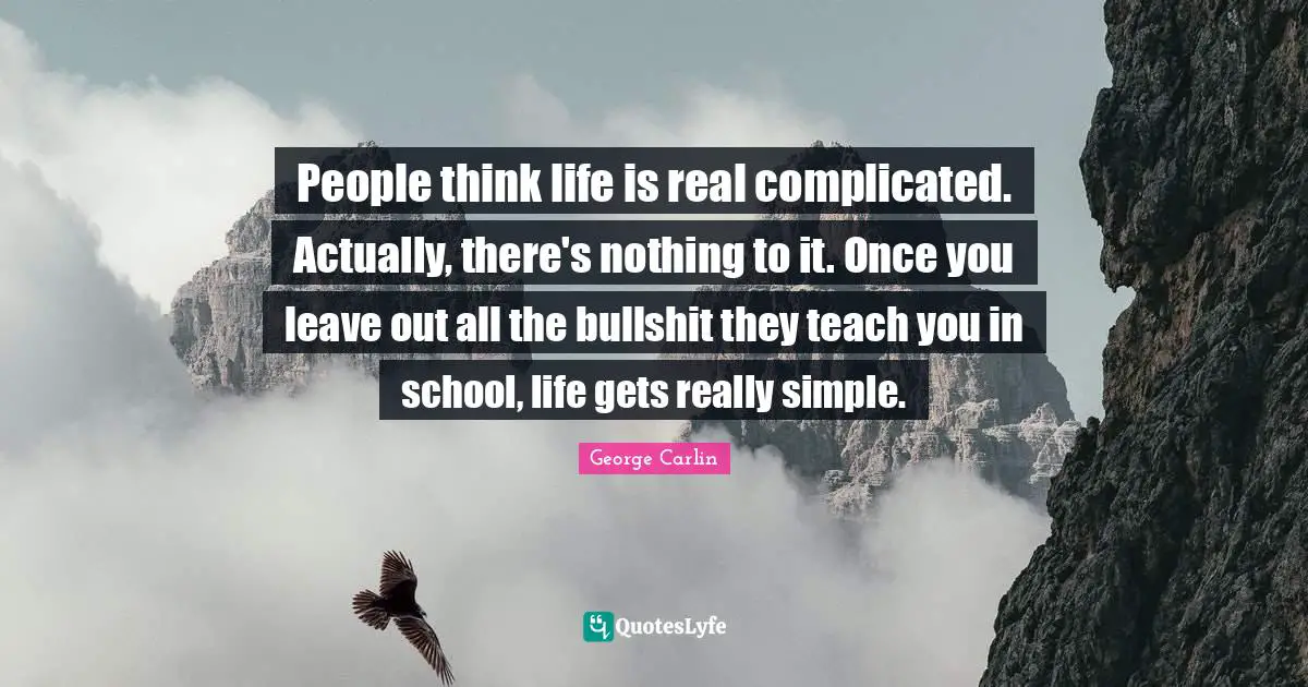 George Carlin Quotes: "People think life is real complicated. Actually, there's nothing to it. Once you leave out all the bullshit they teach you in school, life gets really simple."