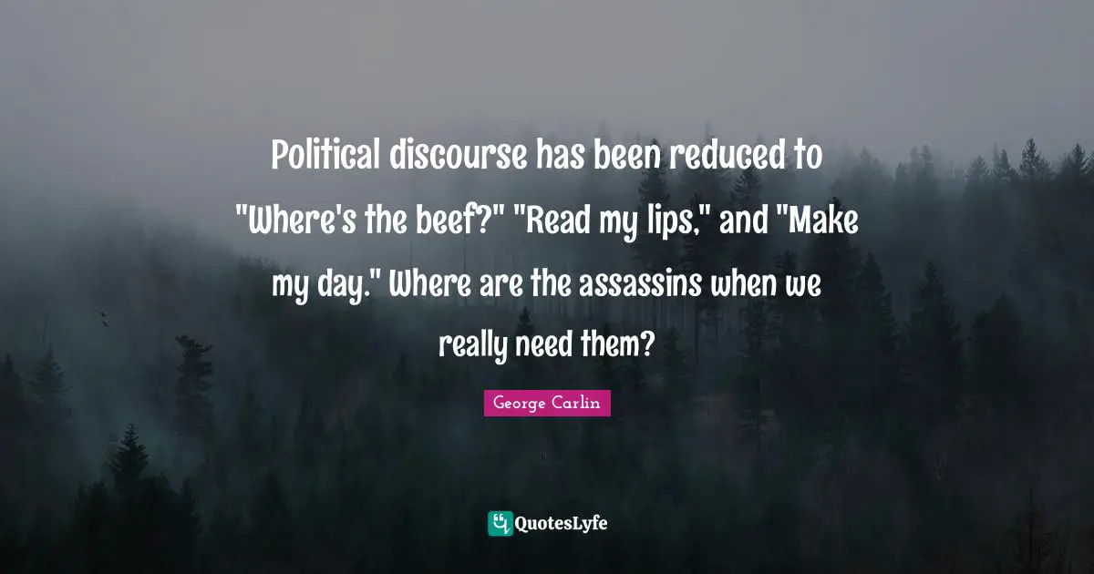 Political discourse has been reduced to "Where's the beef?" "Read my lips," and "Make my day." Where are the assassins when we really need them?