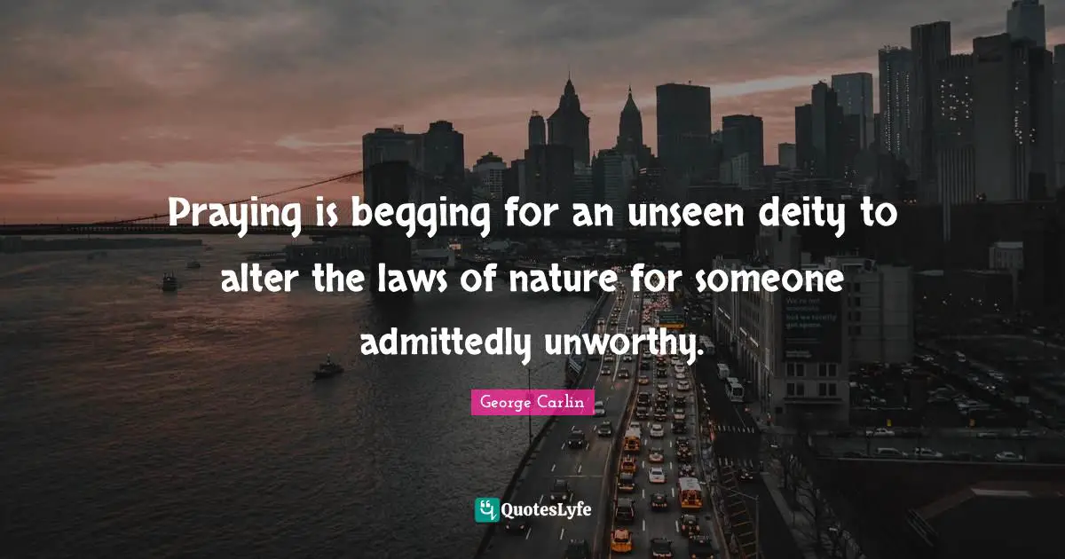 Praying is begging for an unseen deity to alter the laws of nature for someone admittedly unworthy.