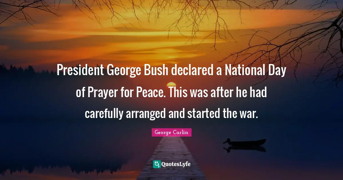 President George Bush declared a National Day of Prayer for Peace. This was after he had carefully arranged and started the war.