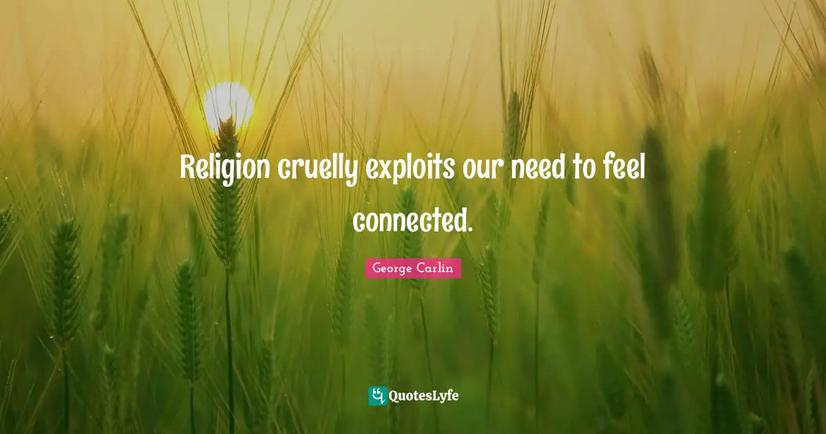 Religion cruelly exploits our need to feel connected.