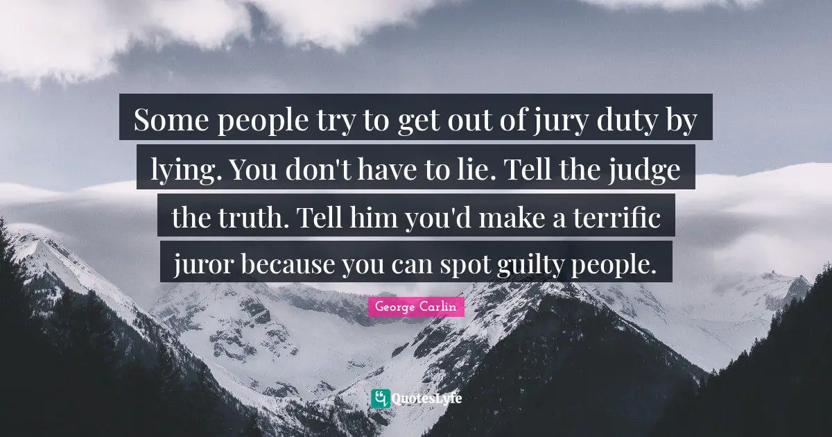 George Carlin Quotes: "Some people try to get out of jury duty by lying. You don't have to lie. Tell the judge the truth. Tell him you'd make a terrific juror because you can spot guilty people."