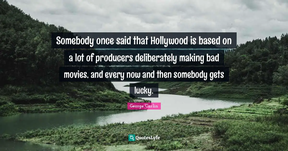 Somebody once said that Hollywood is based on a lot of producers deliberately making bad movies, and every now and then somebody gets lucky.