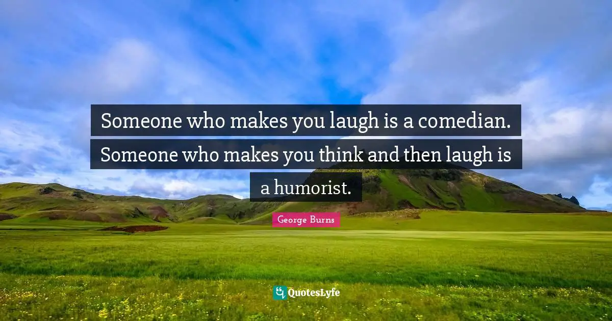 You Think Quotes: "Someone who makes you laugh is a comedian. Someone who makes you think and then laugh is a humorist."