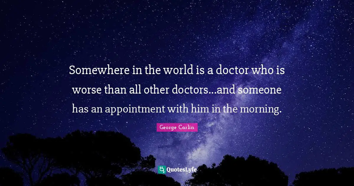 Somewhere in the world is a doctor who is worse than all other doctors...and someone has an appointment with him in the morning.