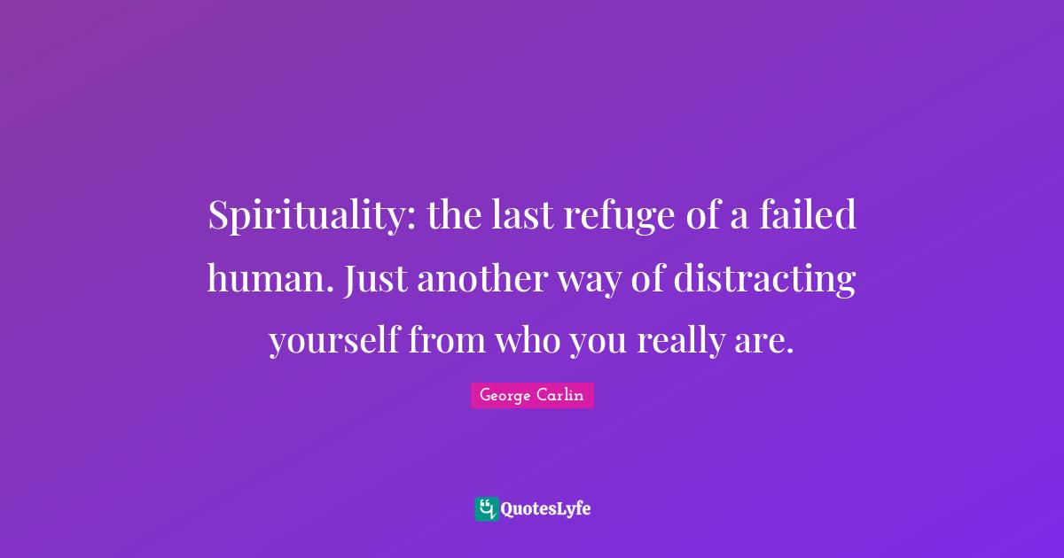 Spirituality: the last refuge of a failed human. Just another way of distracting yourself from who you really are.