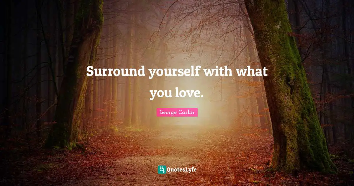 George Carlin Quotes: "Surround yourself with what you love."
