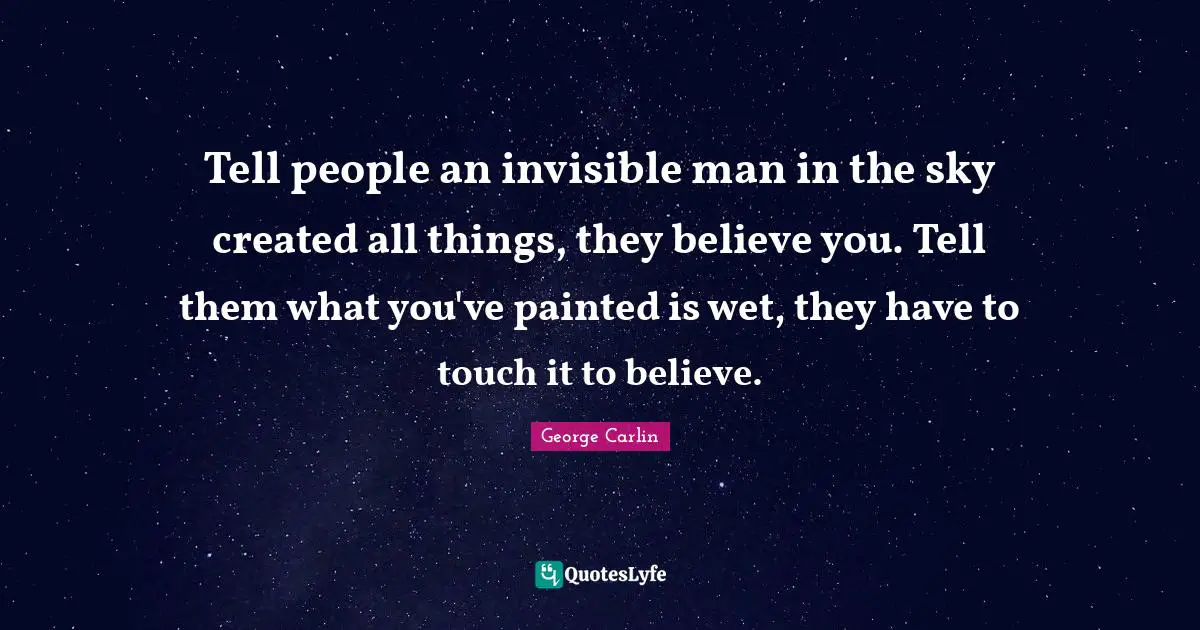 Tell people an invisible man in the sky created all things, they believe you. Tell them what you've painted is wet, they have to touch it to believe.