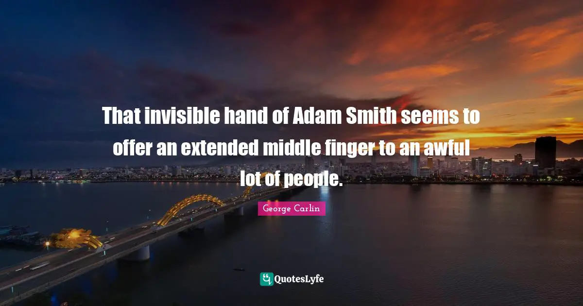 That invisible hand of Adam Smith seems to offer an extended middle finger to an awful lot of people.