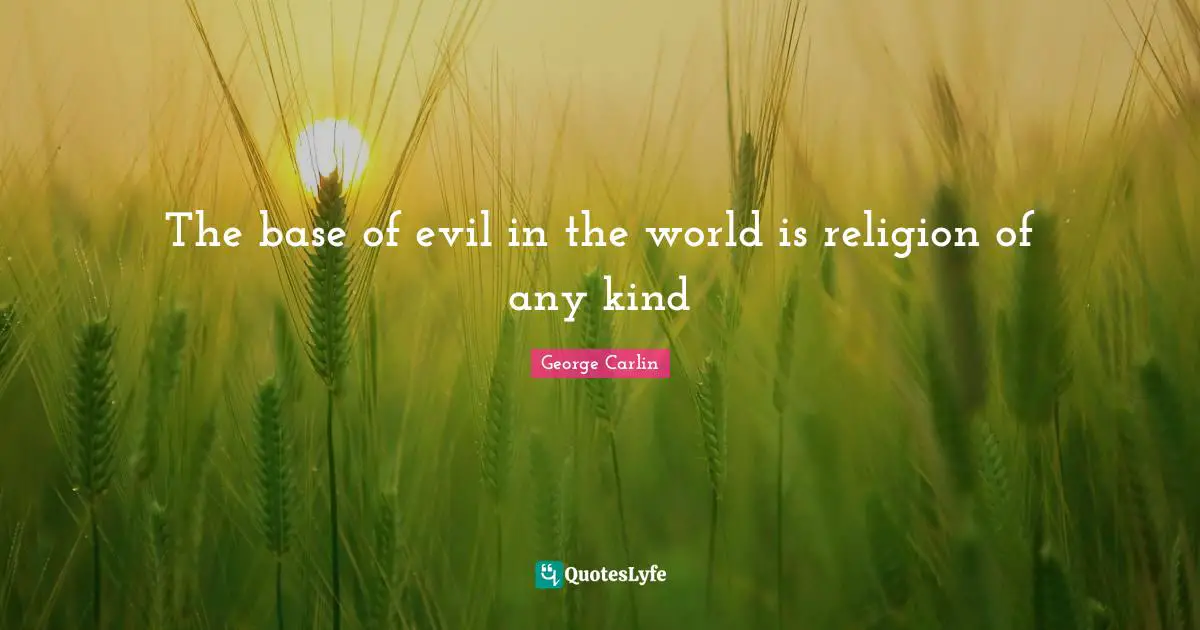 The base of evil in the world is religion of any kind