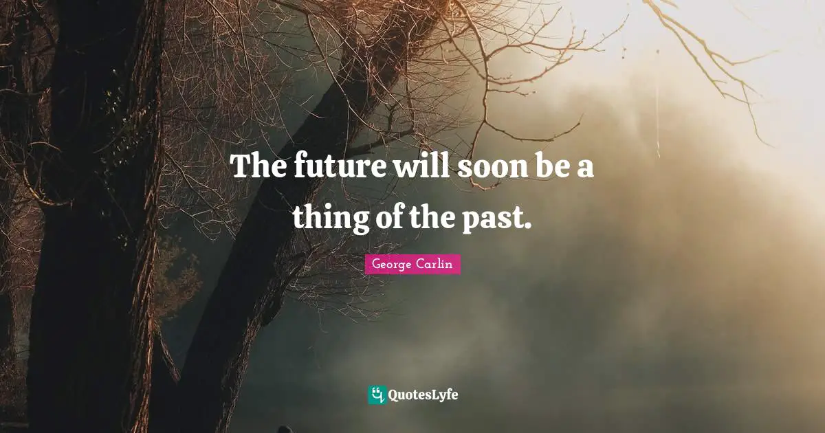 Stupid People Quotes: "The future will soon be a thing of the past."