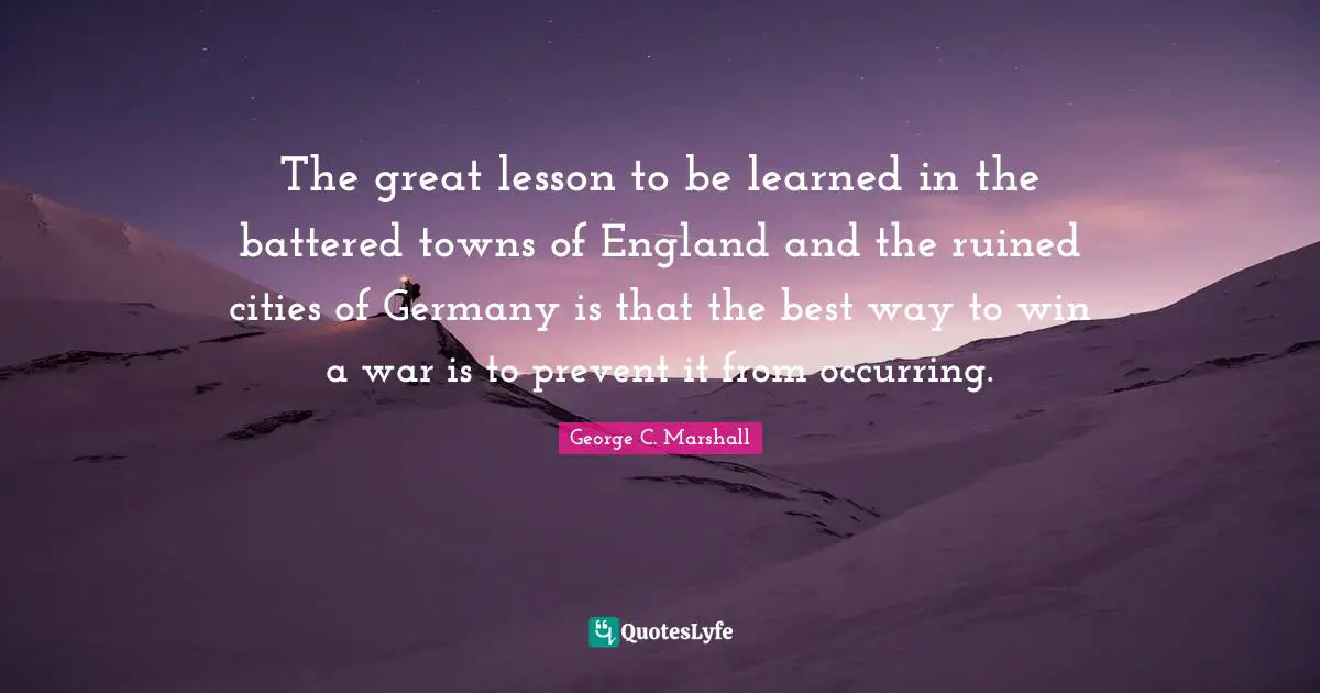 Ruined Quotes: "The great lesson to be learned in the battered towns of England and the ruined cities of Germany is that the best way to win a war is to prevent it from occurring."