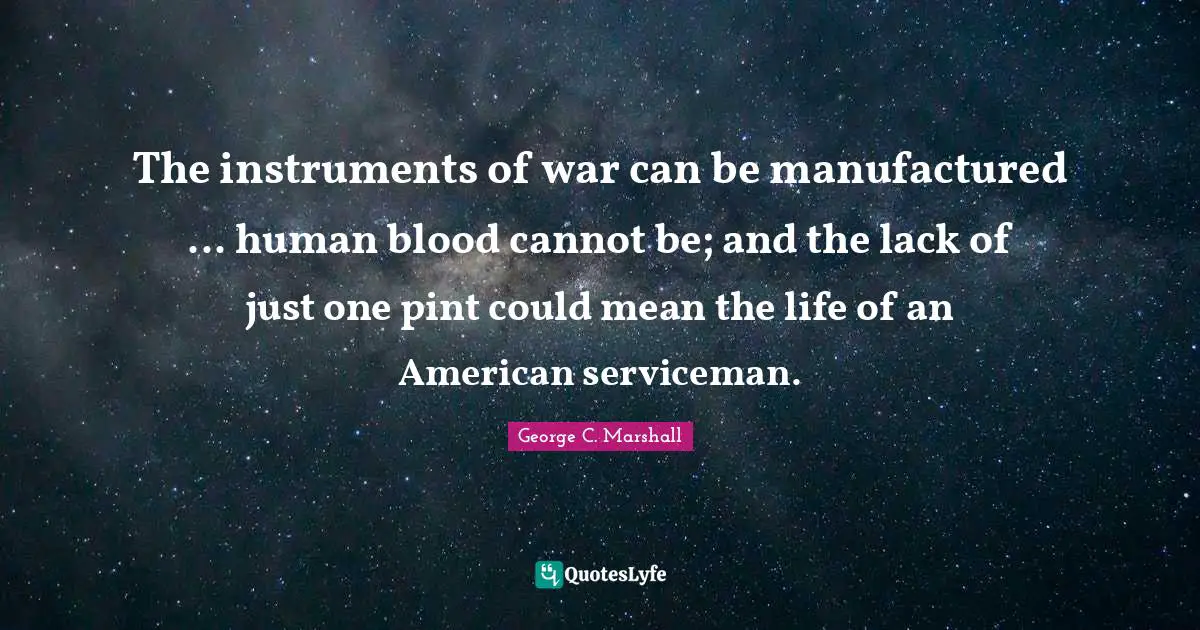 The instruments of war can be manufactured ... human blood cannot be; and the lack of just one pint could mean the life of an American serviceman.