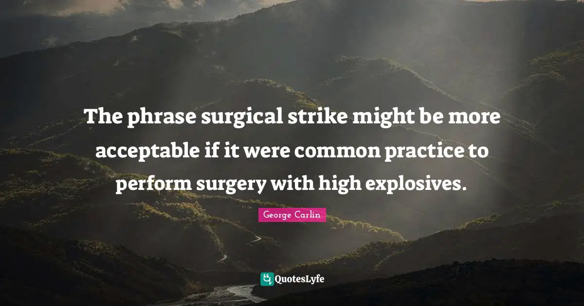 The phrase surgical strike might be more acceptable if it were common practice to perform surgery with high explosives.