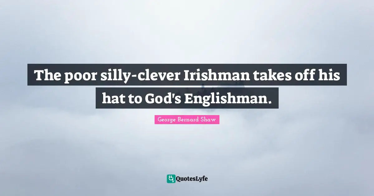 The poor silly-clever Irishman takes off his hat to God's Englishman.