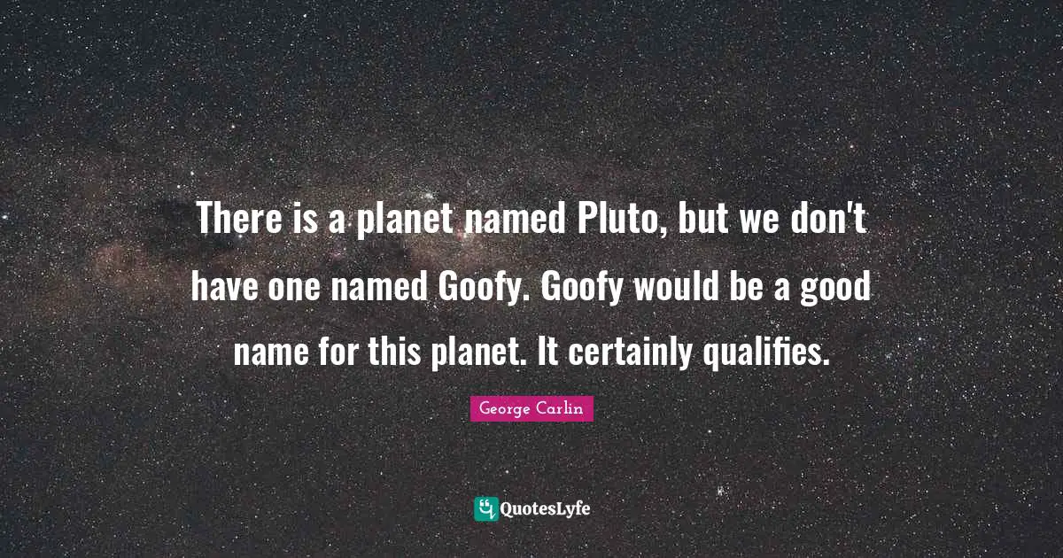 Humor Quotes: "There is a planet named Pluto, but we don't have one named Goofy. Goofy would be a good name for this planet. It certainly qualifies."