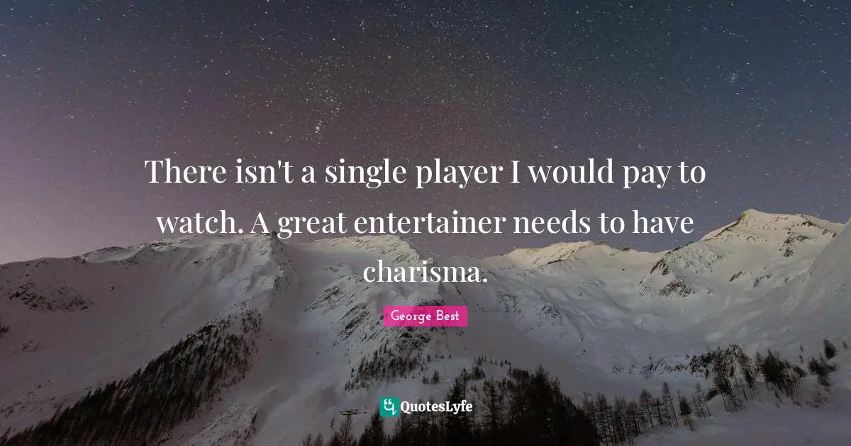 There isn't a single player I would pay to watch. A great entertainer needs to have charisma.