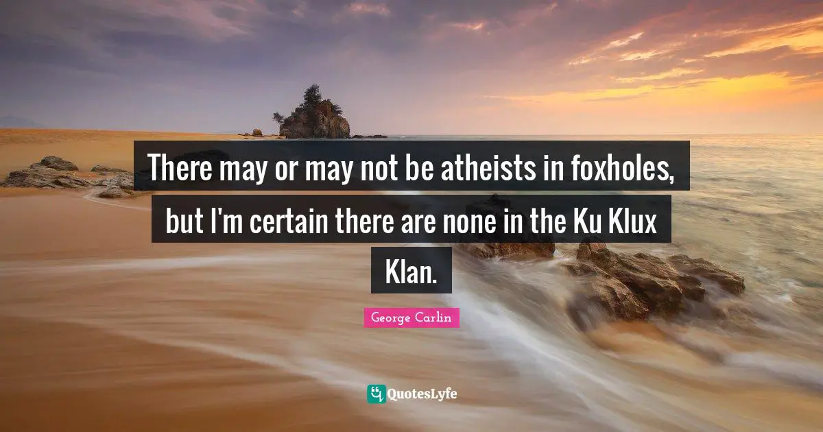George Carlin Quotes: "There may or may not be atheists in foxholes, but I'm certain there are none in the Ku Klux Klan."
