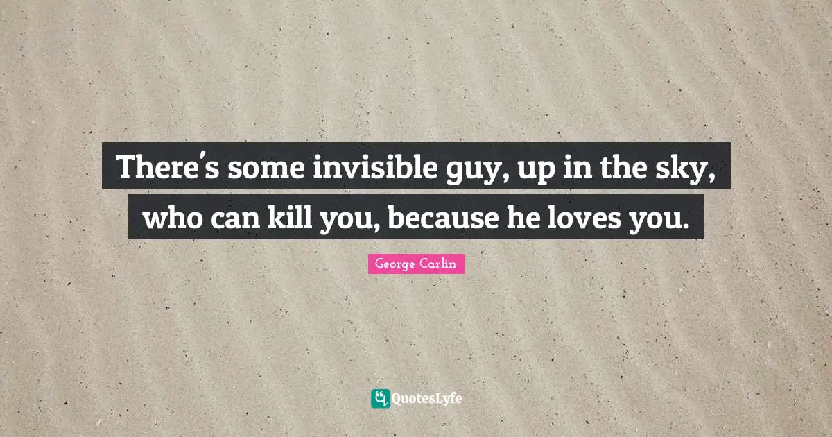 There's some invisible guy, up in the sky, who can kill you, because he loves you.