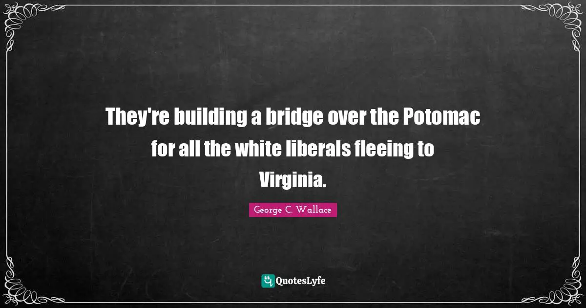 Fleeing Quotes: "They're building a bridge over the Potomac for all the white liberals fleeing to Virginia."