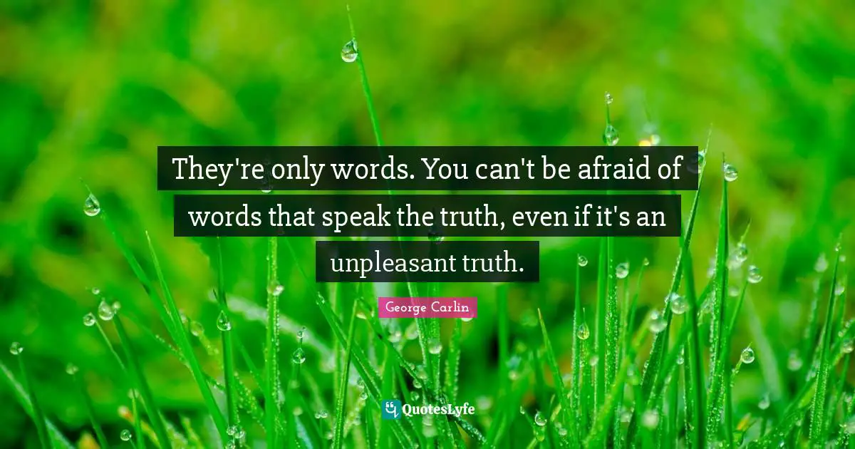 Speak The Truth Quotes: "They're only words. You can't be afraid of words that speak the truth, even if it's an unpleasant truth."