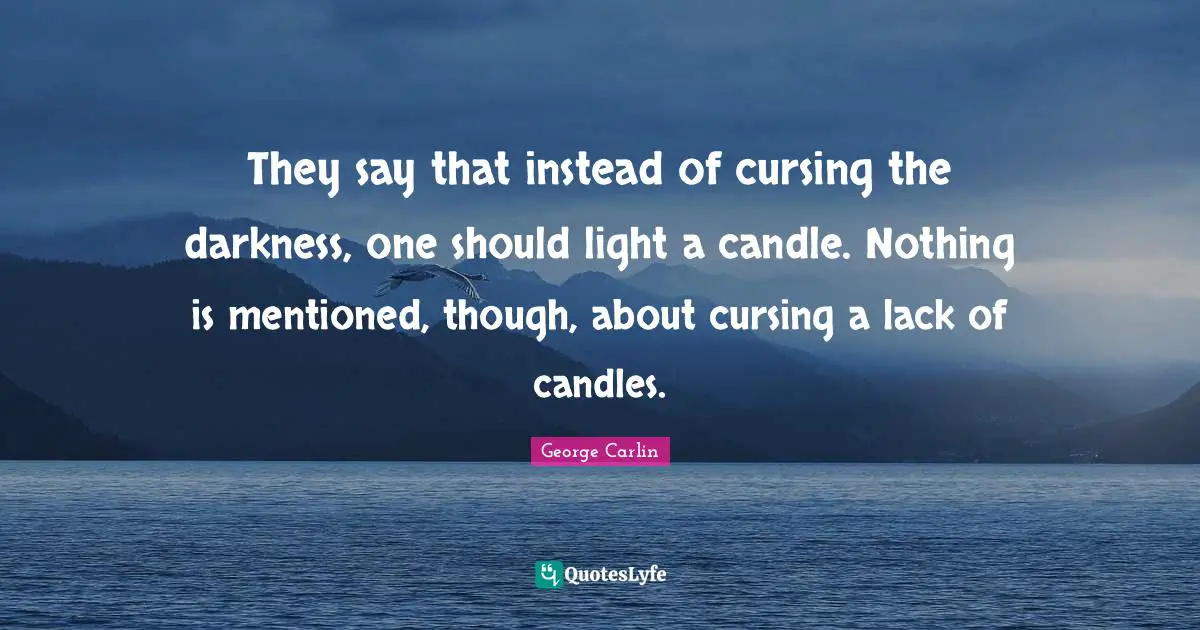They say that instead of cursing the darkness, one should light a candle. Nothing is mentioned, though, about cursing a lack of candles.