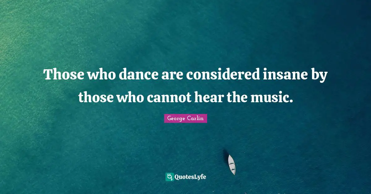 Dance Quotes: "Those who dance are considered insane by those who cannot hear the music."