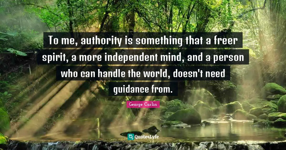 George Carlin Quotes: "To me, authority is something that a freer spirit, a more independent mind, and a person who can handle the world, doesn't need guidance from."