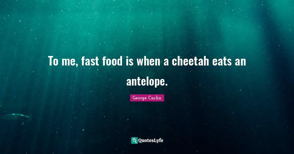 George Carlin Quotes: "To me, fast food is when a cheetah eats an antelope."