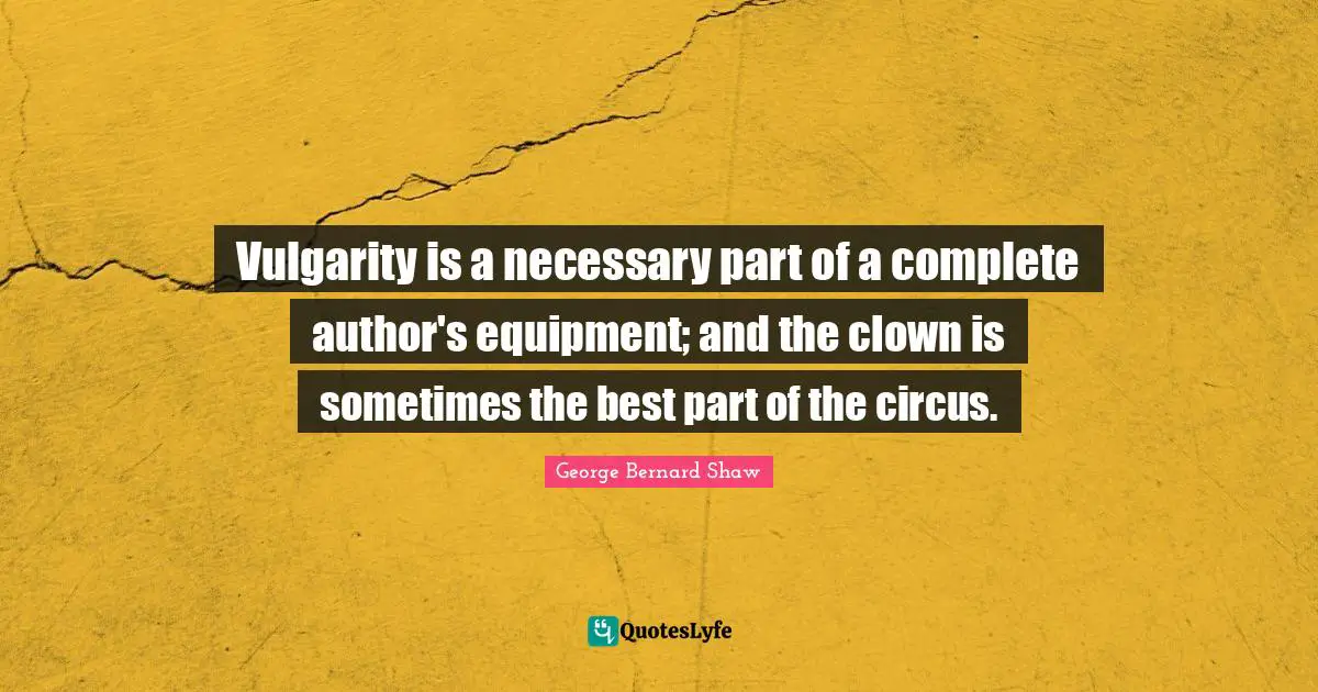 Vulgarity is a necessary part of a complete author's equipment; and the clown is sometimes the best part of the circus.