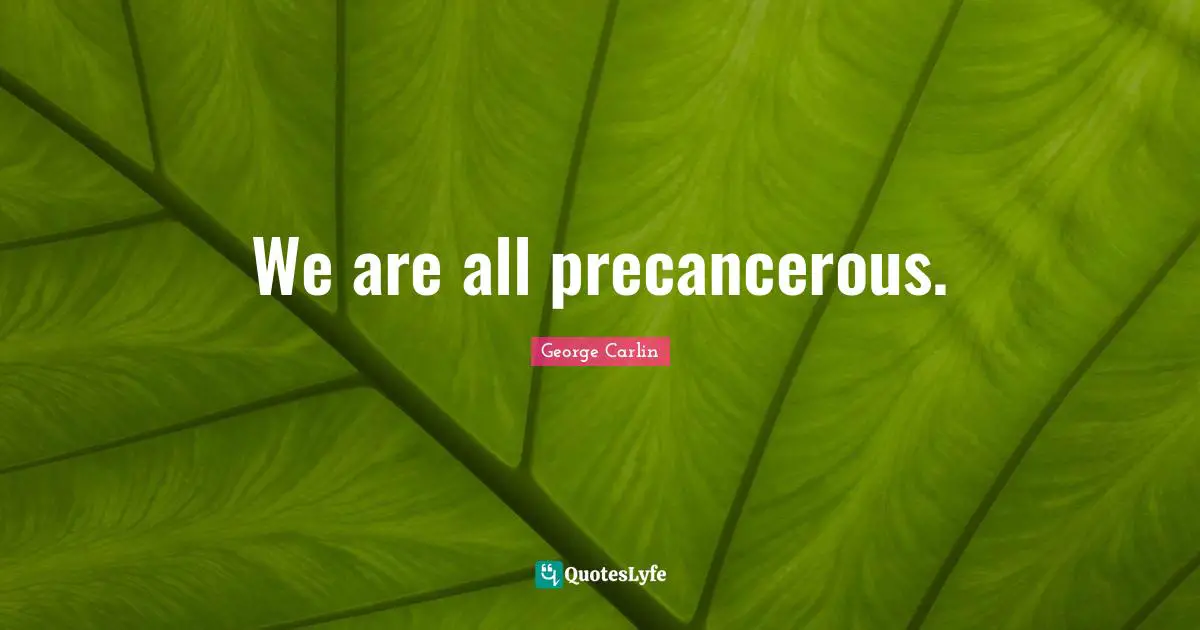 We are all precancerous.