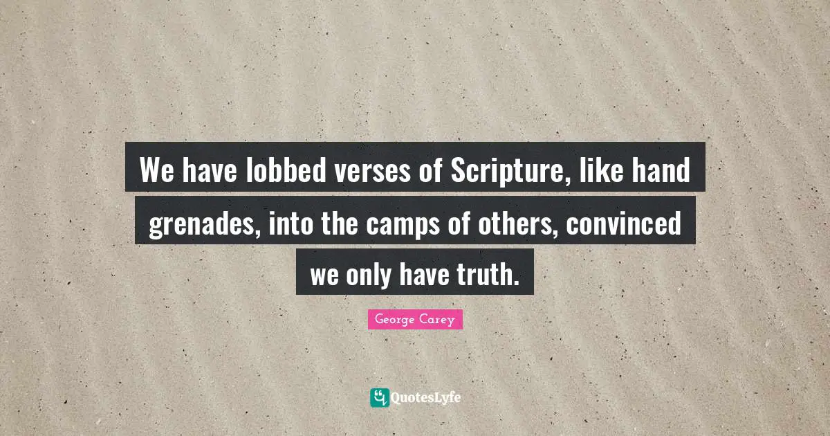 We have lobbed verses of Scripture, like hand grenades, into the camps of others, convinced we only have truth.