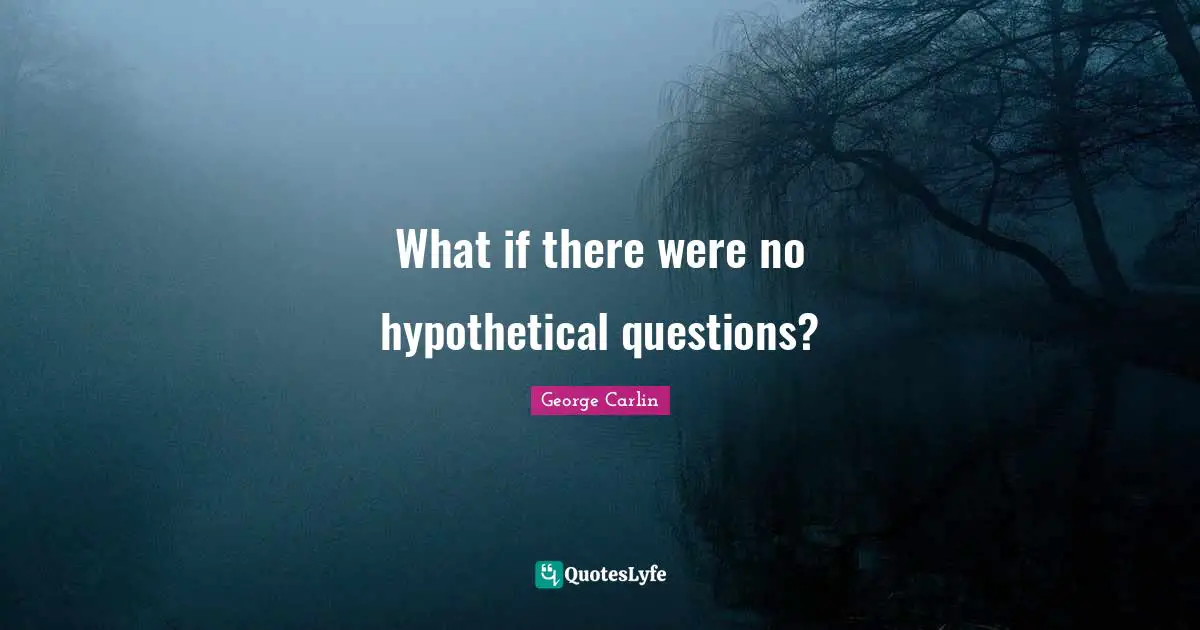 George Carlin Quotes: "What if there were no hypothetical questions?"
