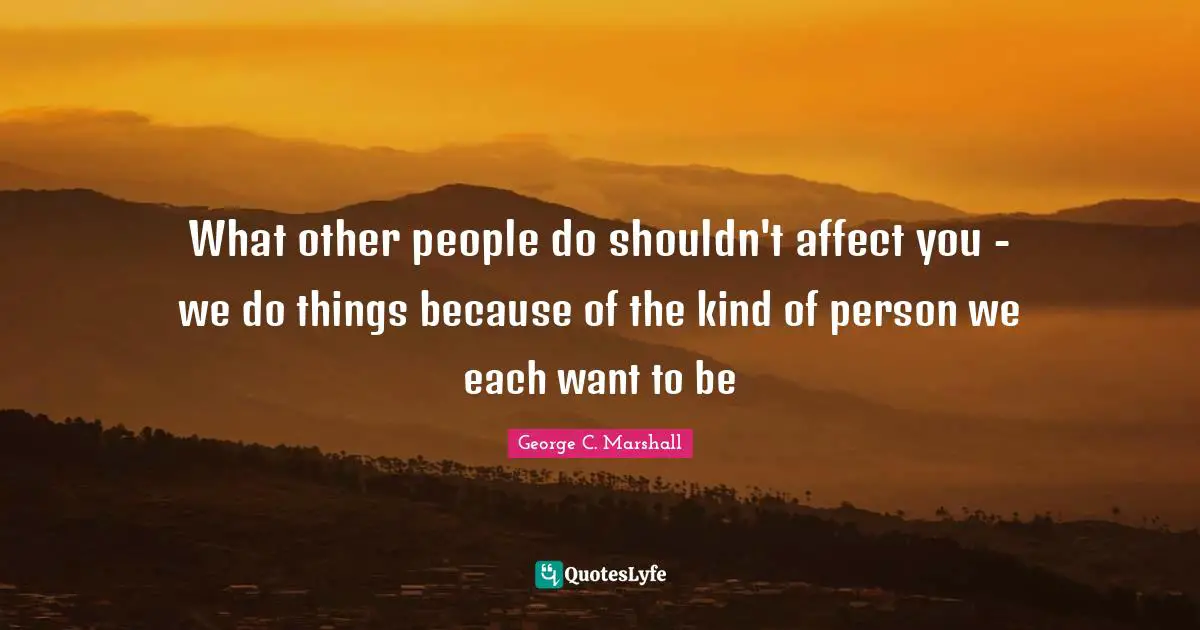 What other people do shouldn't affect you - we do things because of the kind of person we each want to be