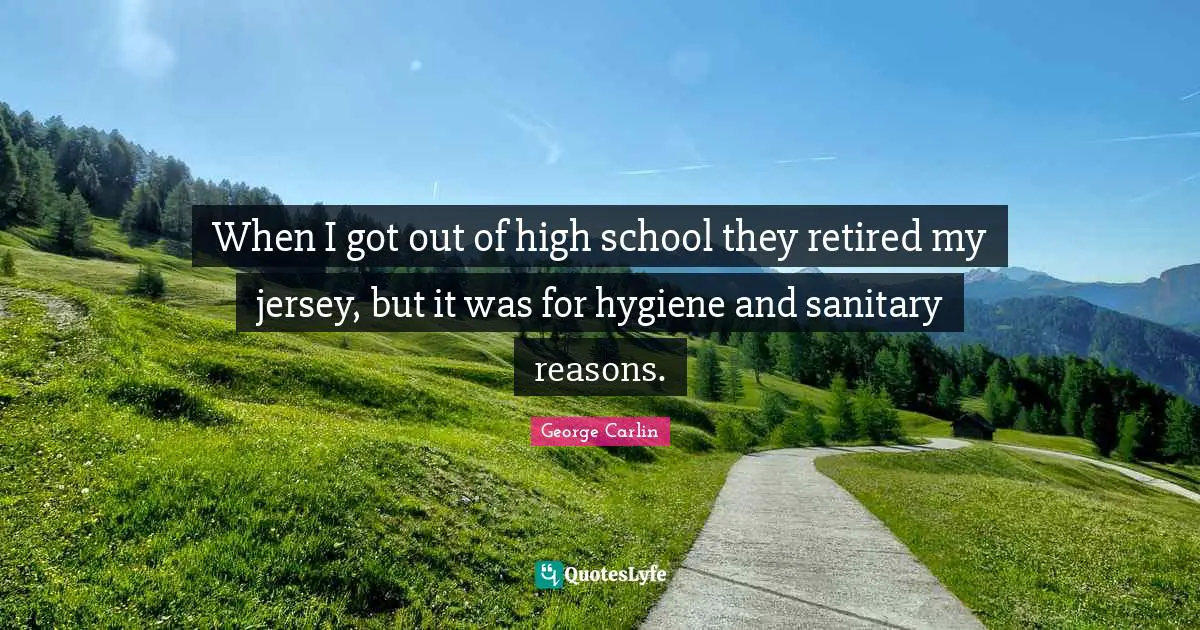 When I got out of high school they retired my jersey, but it was for hygiene and sanitary reasons.