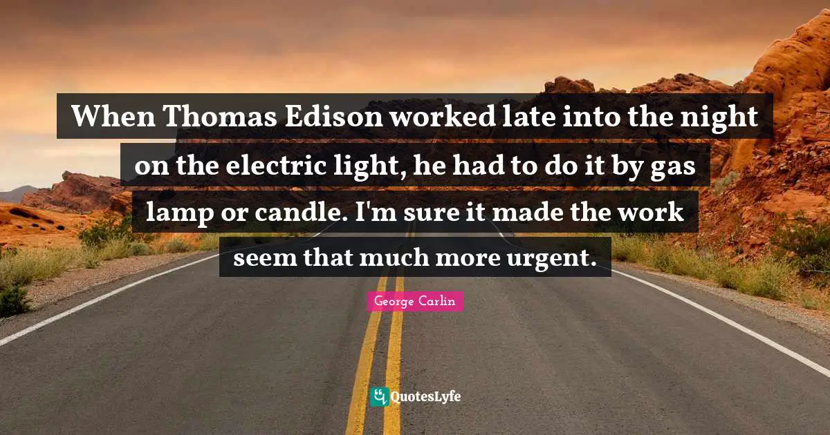 Lamps Quotes: "When Thomas Edison worked late into the night on the electric light, he had to do it by gas lamp or candle. I'm sure it made the work seem that much more urgent."